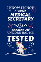 I Know I'm Not A Crazy Medical Secretary Because My Unicorn Had Me Tested: Perfect Gag Gift For A Medical Secretary Who 100% Isn't Crazy! | Blank ... | Job | Humour and Banter | Birthday| Hen | S 1672750830 Book Cover