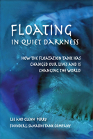 Floating in Quiet Darkness: How the Floatation Tank Has Changed Our Lives and Is Changing the World 0895562928 Book Cover
