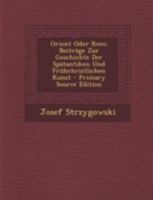 Orient Oder ROM: Beitr�ge Zur Geschichte Der Sp�tantiken Und Fr�hchristlichen Kunst (Classic Reprint) 1015677185 Book Cover