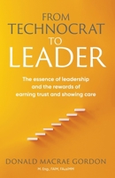 From Technocrat to Leader: The essence of leadership and the rewards of earning trust and showing care 1925230716 Book Cover