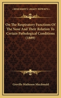On The Respiratory Functions Of The Nose And Their Relation To Certain Pathological Conditions 1166566889 Book Cover