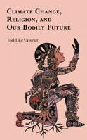 Religion, Climate Change, and Our Bodily Future 1498534570 Book Cover