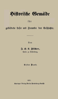 Historische Gemalde Fur Gebildete Leser Und Freunde Der Geschichte: Erster Band 3662320738 Book Cover