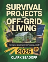 Survival Projects For Off Grid Living: Essential DIY Projects and Sustainable Solutions for Creating a Self-Sufficient, Resilient Lifestyle Away from Modern Systems B0FF3PGL11 Book Cover