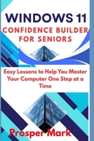 WINDOWS 11 CONFIDENCE BUILDER FOR SENIORS: Easy Lessons to Help You Master Your Computer One Step at a Time B0H63BKFPP Book Cover