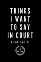 Things I Want To Say In Court ( But Can't ): Sarcastic Office Lined Blank Notebook Journal. Gag Gift Courtroom Humor 1676517316 Book Cover