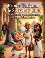 Prince Tuti and the Secret of Calm: An Ancient Egyptian Adventure about avoiding Anxiety (The Adventures of Prince Tuti & Princess Beka) B0HP686PVG Book Cover