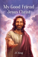 My Good Friend Jesus Christ: A Deeply Personal Christian Book about Knowing and Walking with Jesus as a Friend B0FXLFG7ZJ Book Cover