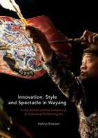 Innovation, Style and Spectacle in Wayang: Purbo Asmoro and the Evolution of an Indonesian Performing Art 9813251891 Book Cover