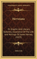 Herveiana: Or Graphic And Literary Sketches, Illustrative Of The Life And Writings Of James Hervey, 1145606814 Book Cover