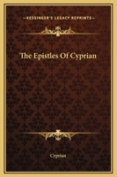 The Epistles of S. Cyprian, Bishop of Carthage and Martyr: With the Council of Carthage, on the Baptism of Heretics 1162693797 Book Cover