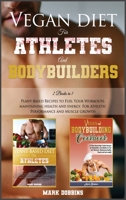 Vegan Diet for Athletes and Bodybuilders: Plant-Based Recipes to Fuel Your Workouts, Maintaining, Health and Energy. For Athletic Performance and Muscle Growth! 1801856788 Book Cover