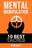 Mental Manipulation: The TOP 10 Manipulation Techniques, Learn How To Influence People, About Dark Psychology, Persuasion Tactics, Mind and Emotional Control, and Covert Mind Games 1676320024 Book Cover