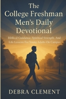 The College Freshman Men's Daily Devotional: Biblical Guidance, Spiritual Strength, and Life Lessons for Young Adults on Campus B0FP2HHPQF Book Cover