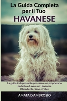 La Guida Completa per Il Tuo Havanese: La guida indispensabile per essere un proprietario perfetto ed avere un Havanese Obbediente, Sano e Felice B0948RPWQ5 Book Cover