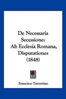 De Necessaria Secessione: Ab Ecclesia Romana, Disputationes (1848) 1161046445 Book Cover