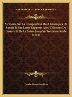 Memoire Sur La Composition Des Chroniques De Savoie Et Sur Leurs Rapports Avec L'Histoire De Geneve Et De La Suisse Jusqu'au Treizieme Siecle (1854) 1120407745 Book Cover