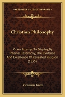 Christian Philosophy, or, An attempt to Display by Internal Testimony, the Evidence and Excellence o 1165384159 Book Cover