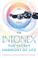 INTONEX the Secret Harmony of Life: A Mystical and Sacred Journey Unveiled 1643454803 Book Cover