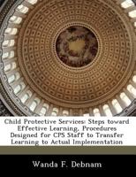 Child Protective Services: Steps toward Effective Learning, Procedures Designed for CPS Staff to Transfer Learning to Actual Implementation 1249319862 Book Cover