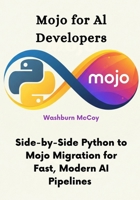 Mojo for AI Developers: Side-by-Side Python to Mojo Migration for Fast, Modern AI Pipelines B0FPFBGW83 Book Cover