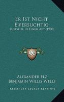 Er Ist Nicht Eifersuchtig: Lustspiel In Einem Akt (1900) 1141189682 Book Cover