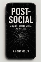 Post-Social: An Anti-Social Media Manifesto: Dismantle the Feed. Escape the Addiction. Reclaim Your Life. B0F3W4SZBJ Book Cover