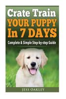 Crate Train Your Puppy in Just 7 Days: Complete Step-By-Step Guide 1535004762 Book Cover