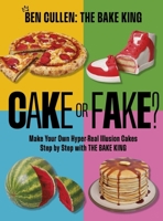 Cake or Fake?: Make Your Own Hyper-Realistic Illusion Cakes Step by Step with The Bake King 1035421763 Book Cover