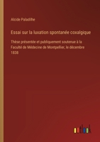 Essai sur la luxation spontanée coxalgique: Thèse présentée et publiquement soutenue à la Faculté de Médecine de Montpellier, le décembre 1838 (French Edition) 3385094925 Book Cover