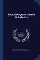 John Askew, the Stanhope Violin Maker - Primary Source Edition 1376729261 Book Cover