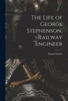 The Life of George Stephenson, Railway Engineer 1016462069 Book Cover