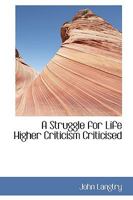 A Struggle for Life; Higher Criticism Criticised 0526638761 Book Cover