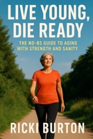 Live Young, Die Ready: The No-BS Guide to Aging with Strength and Sanity B0F5WRHWTD Book Cover