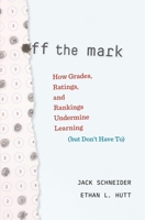 Off the Mark: How Grades, Ratings, and Rankings Undermine Learning 0674248414 Book Cover