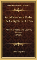 Social New York under the Georges, 1714-1776: Houses, streets, and country homes, with chapters on fashions, furniture, china, plate, and manners (A Heritage classic) 1377445666 Book Cover