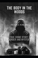 THE BODY IN THE WOODS: A true crime story of Murder and Mystery B0C7JD4W49 Book Cover