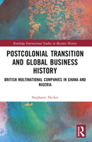 Postcolonial Transition and Global Business History: British Multinational Companies in Ghana and Nigeria 1032386827 Book Cover