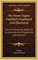 The Steam Engine Familiarly Explained and Illustrated: With an Historical Sketch of Its Invention and Progressive Improvement ... 1163102709 Book Cover