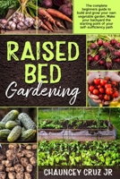 Raised Bed Gardening: The complete beginners guide to build and grow your own vegetable garden. Make your backyard the starting point of your self-sufficiency path B08GFDGN2D Book Cover