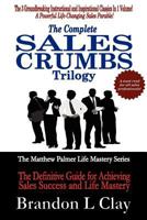 The Complete Sales Crumbs Trilogy: The Definitive Guide to Achieving Sales Success and Life Mastery 1480208841 Book Cover