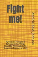 Fight me!: My Personal Thoughts & Opinions of How Things Should Be (With Little to No Research to Back Any of It Up) B0FQR3Y8G9 Book Cover