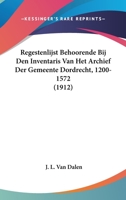 Regestenlijst Behoorende Bij Den Inventaris Van Het Archief Der Gemeente Dordrecht, 1200-1572 (1912) 1120517656 Book Cover