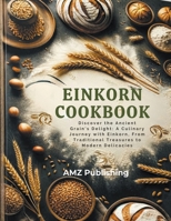 Einkorn Cookbook: Discover the Ancient Grain's Delight: A Culinary Journey with Einkorn, From Traditional Treasures to Modern Delicacies B0CSM8STZD Book Cover