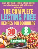 THE COMPLETE LECTINS FREE RECIPES FOR BEGINNERS: Easy to follow dishes, a delicious, nutrious, satisfying meal to boost your energy and to refill your body system faster. B0DRFGLYM6 Book Cover