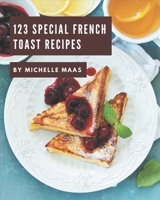 123 Special French Toast Recipes: French Toast Cookbook - Your Best Friend Forever B08PXBCVNR Book Cover