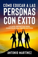 Cómo Educar a Las Personas Con Éxito: La guía definitiva para construir una mente exitosa 1804346934 Book Cover