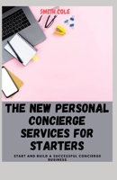 THE NEW PERSONAL CONCIERGE SERVICES FOR STARTERS: START AND BUILD A SUCCESSFUL CONCIERGE BUSINESS B09L4NZFCP Book Cover