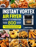 Instant Vortex Air Fryer Oven Cookbook: 800 Easy and Effortless Air Fryer Oven Recipes for Beginners and Advanced Users - Bake, Fry, Roast the Best Meals to Family 1637337779 Book Cover