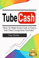 Tube Cash: How to Make Extra Cash or Earn a Full Time Living from Youtube 154292944X Book Cover